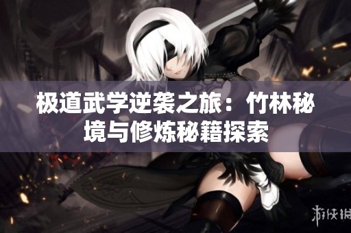 极道武学逆袭之旅：竹林秘境与修炼秘籍探索