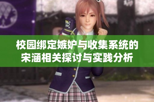 校园绑定嫉妒与收集系统的宋涵相关探讨与实践分析