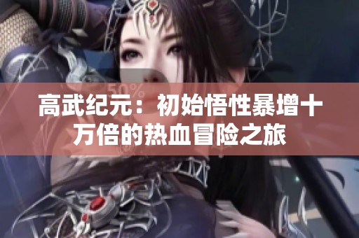 高武纪元：初始悟性暴增十万倍的热血冒险之旅