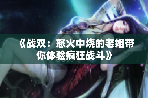 《战双：怒火中烧的老姐带你体验疯狂战斗》