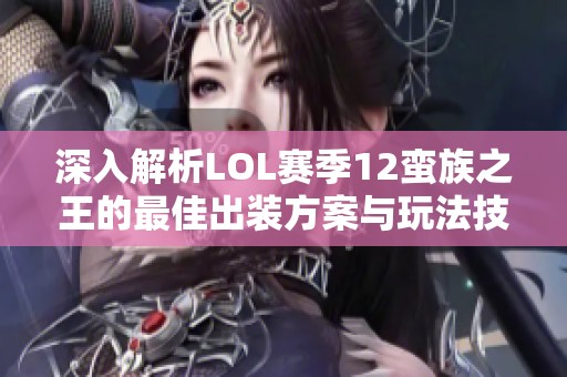 深入解析LOL赛季12蛮族之王的最佳出装方案与玩法技巧