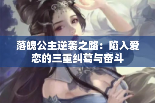 落魄公主逆袭之路：陷入爱恋的三重纠葛与奋斗