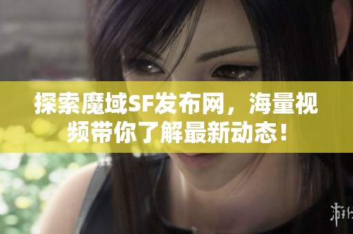 探索魔域SF发布网，海量视频带你了解最新动态！