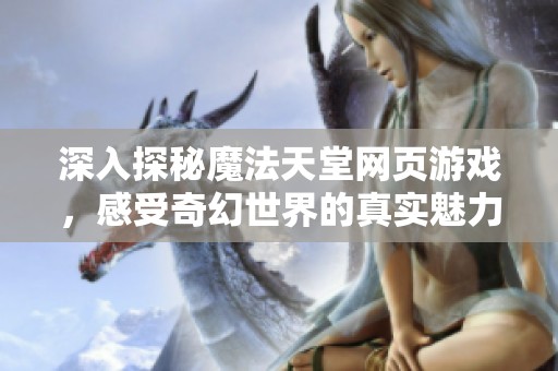 深入探秘魔法天堂网页游戏，感受奇幻世界的真实魅力