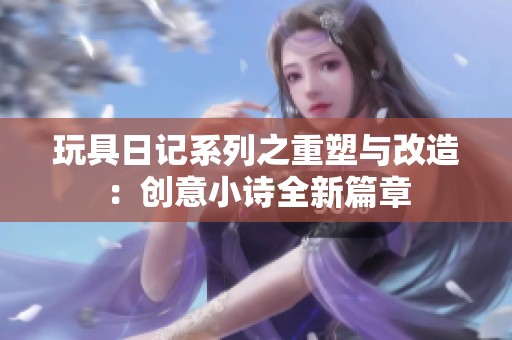 玩具日记系列之重塑与改造：创意小诗全新篇章
