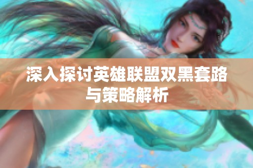 深入探讨英雄联盟双黑套路与策略解析