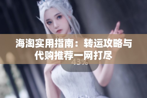 海淘实用指南：转运攻略与代购推荐一网打尽