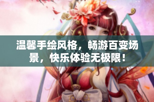 温馨手绘风格，畅游百变场景，快乐体验无极限！