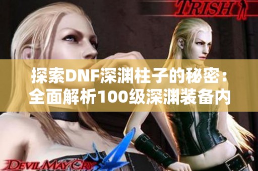 探索DNF深渊柱子的秘密：全面解析100级深渊装备内容