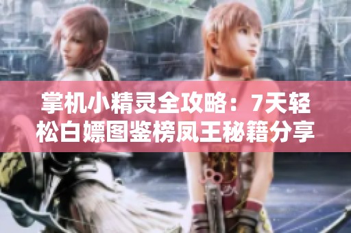 掌机小精灵全攻略：7天轻松白嫖图鉴榜凤王秘籍分享！