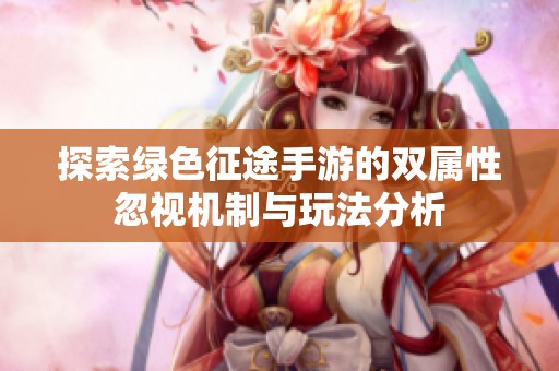 探索绿色征途手游的双属性忽视机制与玩法分析