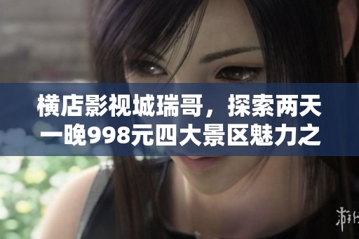 横店影视城瑞哥，探索两天一晚998元四大景区魅力之旅