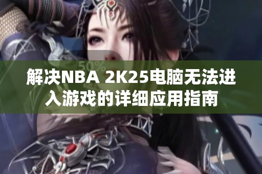 解决NBA 2K25电脑无法进入游戏的详细应用指南