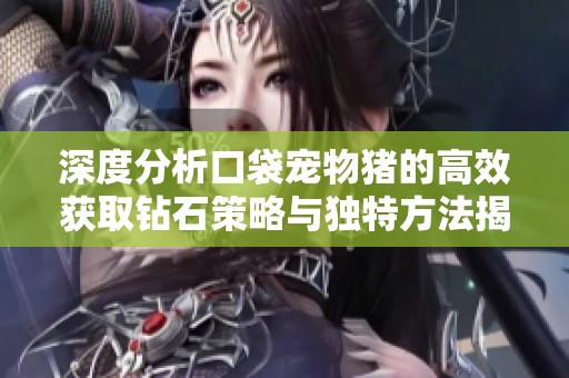 深度分析口袋宠物猪的高效获取钻石策略与独特方法揭秘