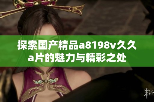 探索国产精品a8198v久久a片的魅力与精彩之处