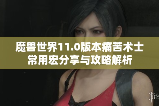 魔兽世界11.0版本痛苦术士常用宏分享与攻略解析