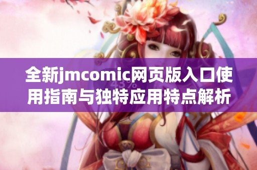 全新jmcomic网页版入口使用指南与独特应用特点解析