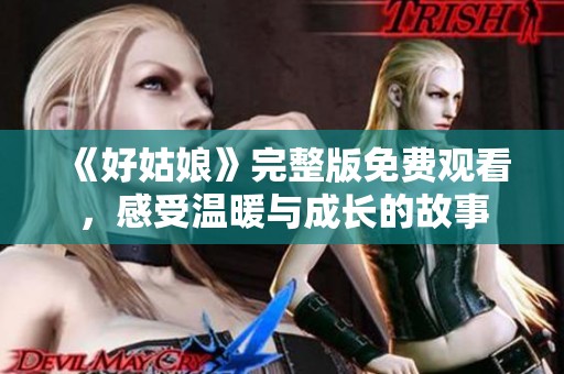 《好姑娘》完整版免费观看，感受温暖与成长的故事