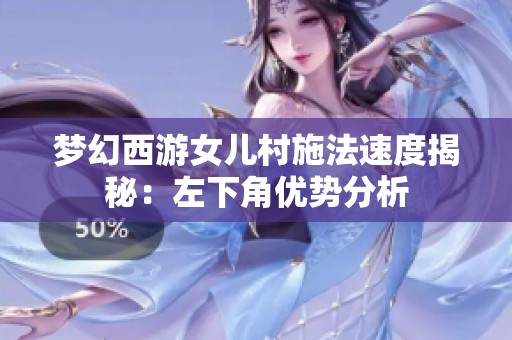 梦幻西游女儿村施法速度揭秘：左下角优势分析