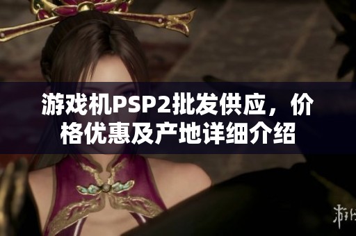 游戏机PSP2批发供应，价格优惠及产地详细介绍