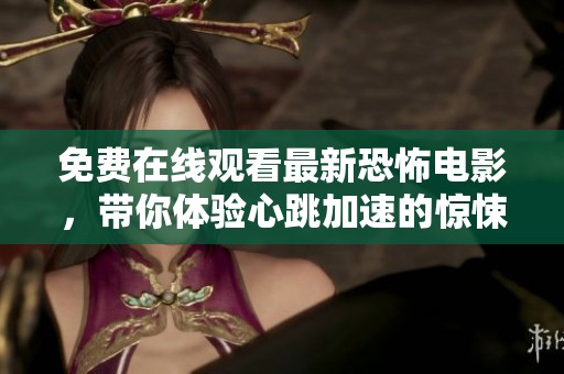 免费在线观看最新恐怖电影，带你体验心跳加速的惊悚之旅