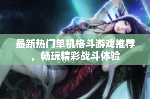 最新热门单机格斗游戏推荐，畅玩精彩战斗体验