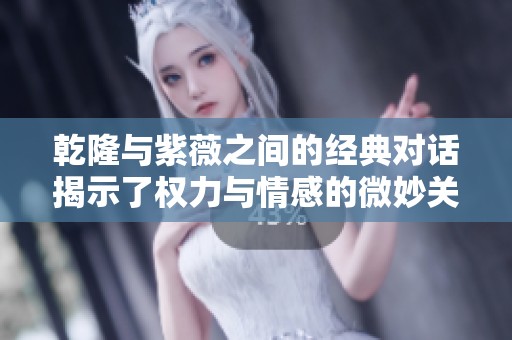 乾隆与紫薇之间的经典对话揭示了权力与情感的微妙关系
