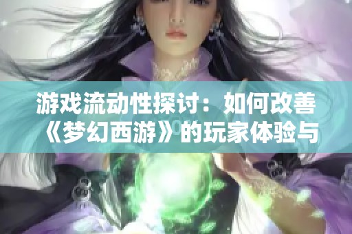 游戏流动性探讨：如何改善《梦幻西游》的玩家体验与互动