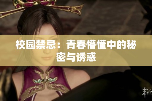 校园禁忌：青春懵懂中的秘密与诱惑