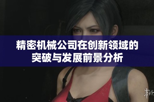 精密机械公司在创新领域的突破与发展前景分析