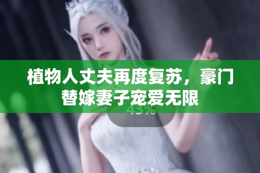 植物人丈夫再度复苏，豪门替嫁妻子宠爱无限