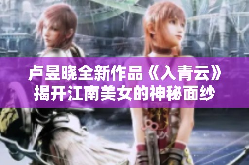 卢昱晓全新作品《入青云》揭开江南美女的神秘面纱
