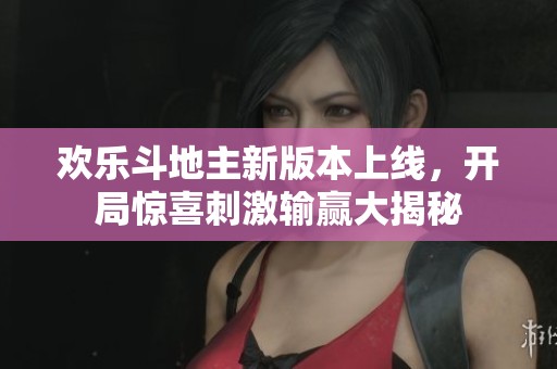 欢乐斗地主新版本上线，开局惊喜刺激输赢大揭秘
