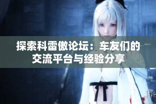 探索科雷傲论坛：车友们的交流平台与经验分享