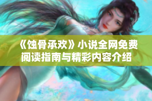 《蚀骨承欢》小说全网免费阅读指南与精彩内容介绍