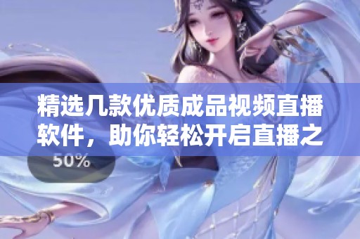 精选几款优质成品视频直播软件，助你轻松开启直播之旅