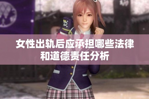 女性出轨后应承担哪些法律和道德责任分析