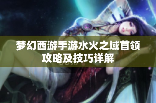 梦幻西游手游水火之域首领攻略及技巧详解