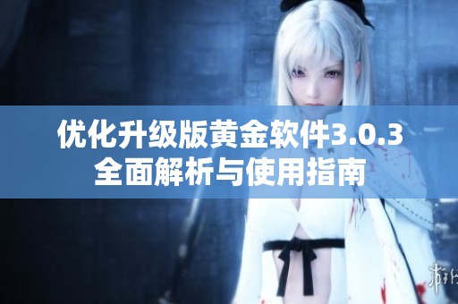 优化升级版黄金软件3.0.3全面解析与使用指南
