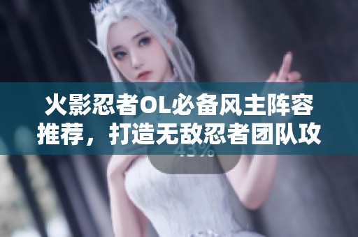 火影忍者OL必备风主阵容推荐，打造无敌忍者团队攻略