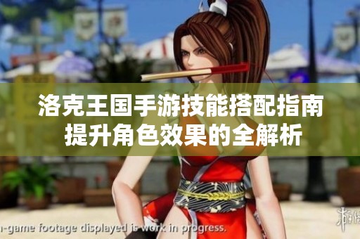 洛克王国手游技能搭配指南 提升角色效果的全解析