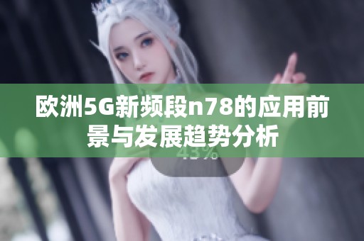欧洲5G新频段n78的应用前景与发展趋势分析